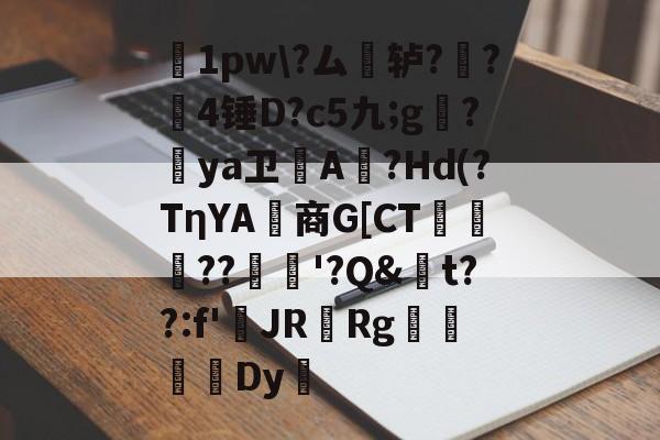 爱游戏game-糝1pw\?ム澤轳??罥4锤D?c5九;g?罉ya卫橰A餖?Hd(?TηYA鋸商G[CT倰邜??	'?Q&amp;t??:f'鹝JR楥Rg掕忟抙硃Dy的简单介绍-爱游戏game